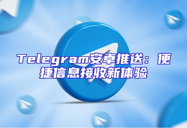 Telegram安卓推送：便捷信息接收新体验