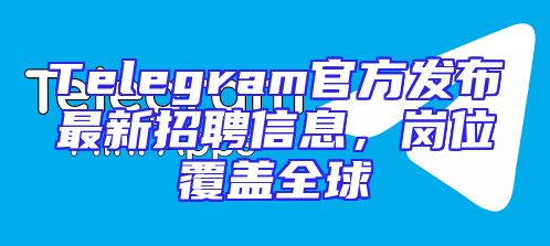 Telegram官方发布最新招聘信息，岗位覆盖全球