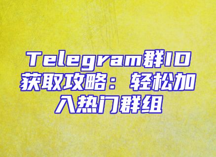 Telegram群ID获取攻略：轻松加入热门群组