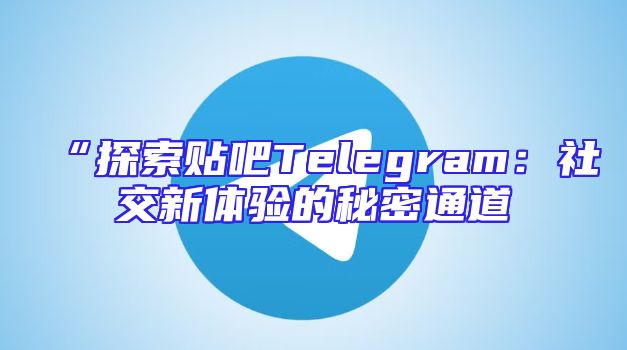 “探索贴吧Telegram：社交新体验的秘密通道