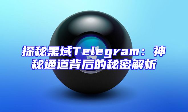 探秘黑域Telegram：神秘通道背后的秘密解析
