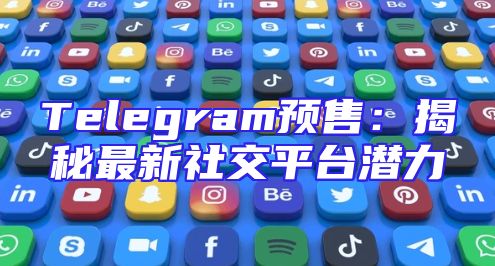 Telegram预售：揭秘最新社交平台潜力
