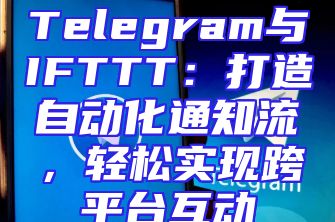 Telegram与IFTTT：打造自动化通知流，轻松实现跨平台互动