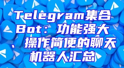 Telegram集合Bot：功能强大、操作简便的聊天机器人汇总