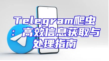 Telegram爬虫：高效信息获取与处理指南