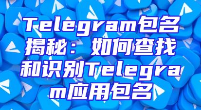 Telegram包名揭秘：如何查找和识别Telegram应用包名