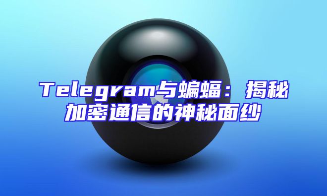 Telegram与蝙蝠：揭秘加密通信的神秘面纱
