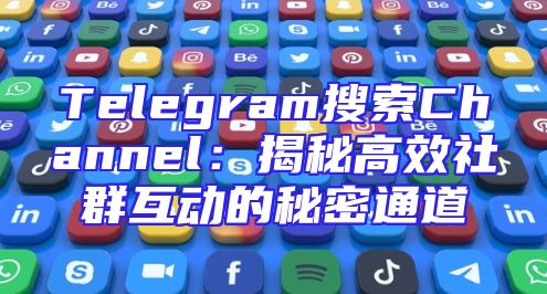Telegram搜索Channel：揭秘高效社群互动的秘密通道