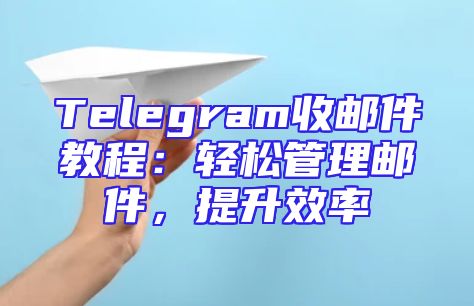 Telegram收邮件教程：轻松管理邮件，提升效率