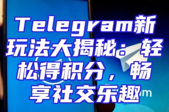 Telegram新玩法大揭秘：轻松得积分，畅享社交乐趣