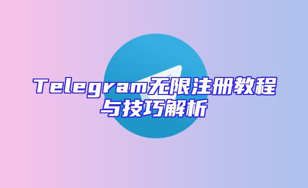 Telegram无限注册教程与技巧解析