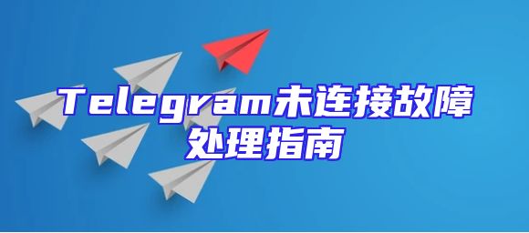 Telegram未连接故障处理指南