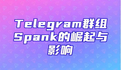 Telegram群组Spank的崛起与影响