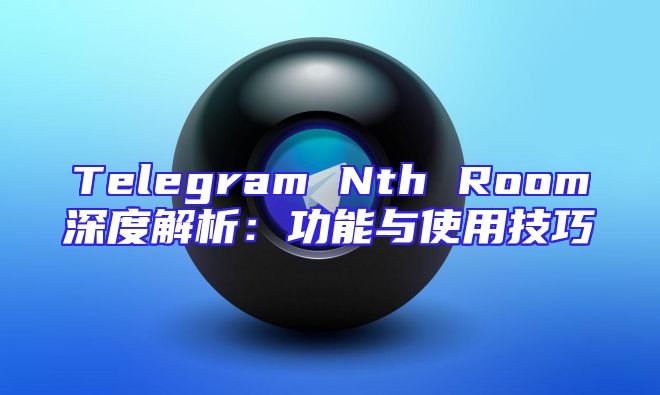 Telegram Nth Room深度解析：功能与使用技巧