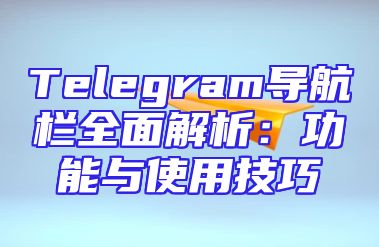 Telegram导航栏全面解析：功能与使用技巧