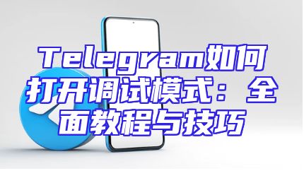 Telegram如何打开调试模式：全面教程与技巧