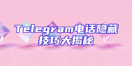Telegram电话隐藏技巧大揭秘