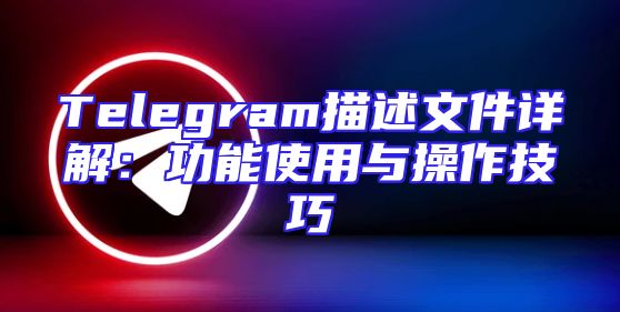 Telegram描述文件详解：功能使用与操作技巧