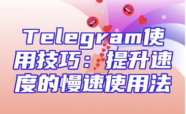 Telegram使用技巧：提升速度的慢速使用法