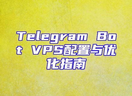 Telegram Bot VPS配置与优化指南