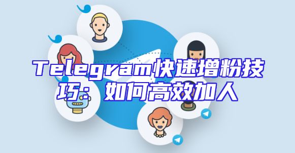 Telegram快速增粉技巧：如何高效加人