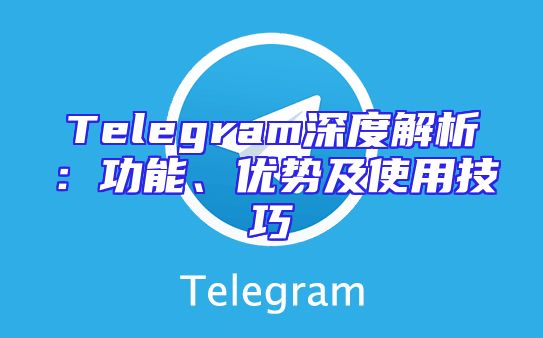 Telegram深度解析：功能、优势及使用技巧
