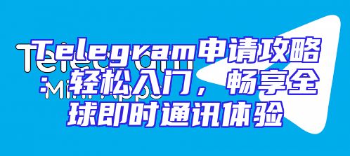Telegram申请攻略：轻松入门，畅享全球即时通讯体验