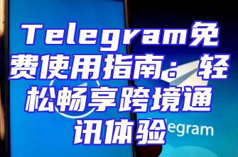 Telegram免费使用指南：轻松畅享跨境通讯体验