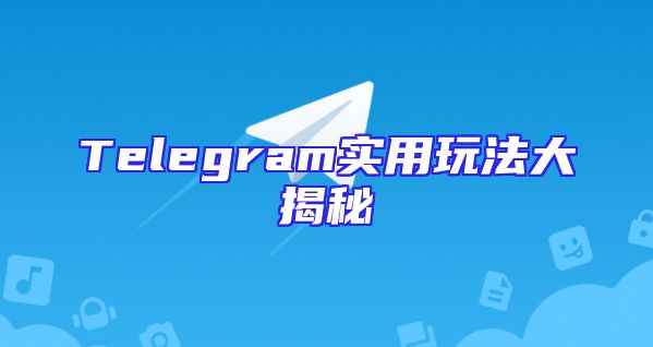 Telegram实用玩法大揭秘