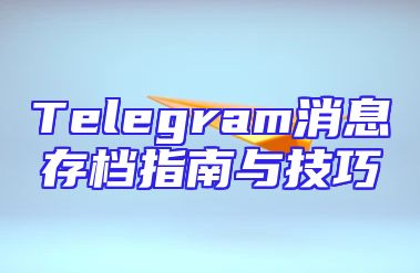 Telegram消息存档指南与技巧