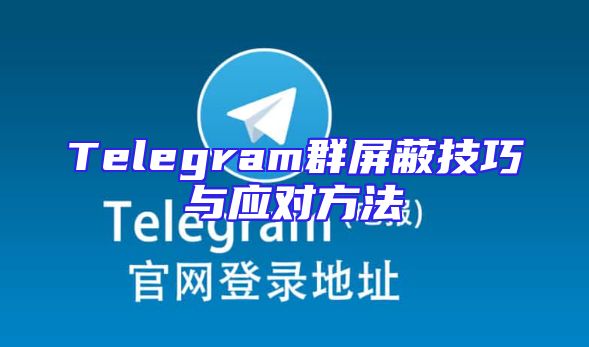 Telegram群屏蔽技巧与应对方法