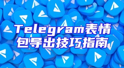 Telegram表情包导出技巧指南