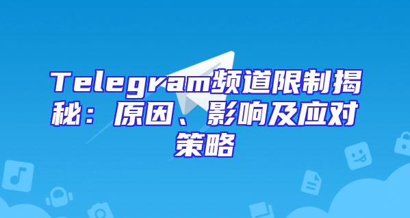 Telegram频道限制揭秘：原因、影响及应对策略