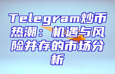 Telegram炒币热潮：机遇与风险并存的市场分析