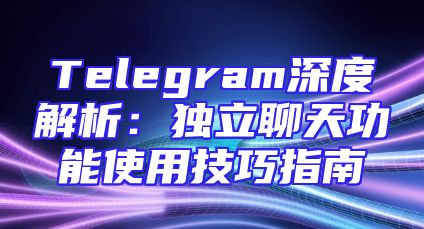 Telegram深度解析：独立聊天功能使用技巧指南