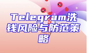 Telegram洗钱风险与防范策略