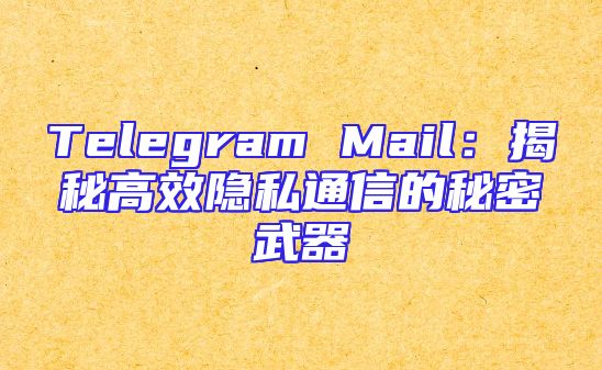 Telegram Mail：揭秘高效隐私通信的秘密武器