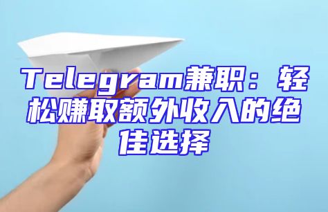 Telegram兼职：轻松赚取额外收入的绝佳选择
