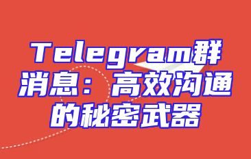 Telegram群消息：高效沟通的秘密武器
