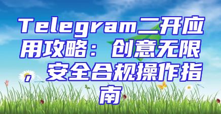 Telegram二开应用攻略：创意无限，安全合规操作指南