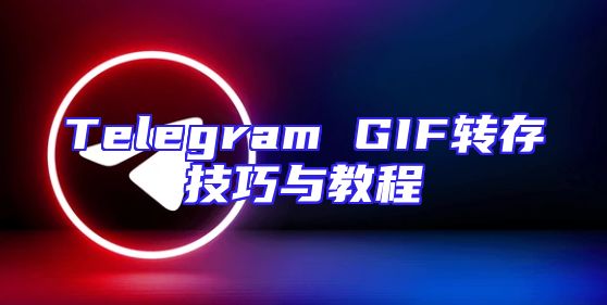 Telegram GIF转存技巧与教程