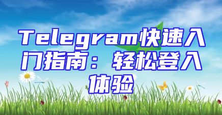 Telegram快速入门指南：轻松登入体验