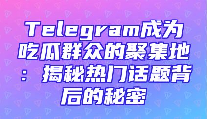 Telegram成为吃瓜群众的聚集地：揭秘热门话题背后的秘密