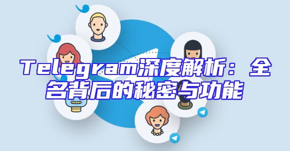 Telegram深度解析：全名背后的秘密与功能