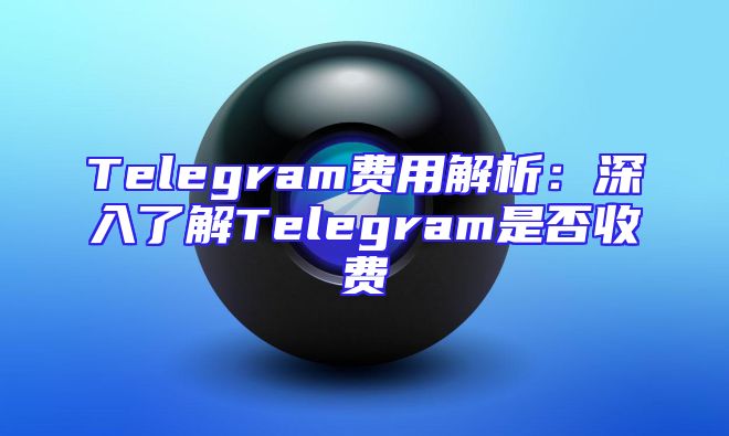 Telegram费用解析：深入了解Telegram是否收费