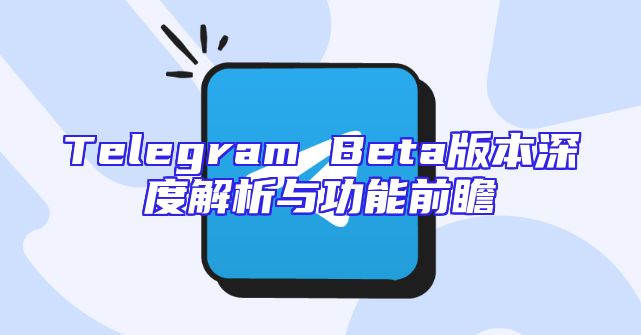 Telegram Beta版本深度解析与功能前瞻