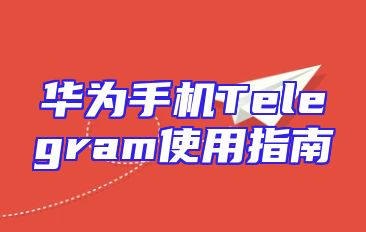 华为手机Telegram使用指南