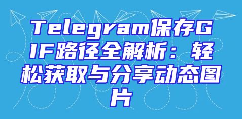 Telegram保存GIF路径全解析：轻松获取与分享动态图片