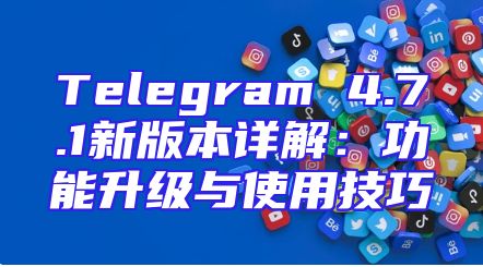 Telegram 4.7.1新版本详解：功能升级与使用技巧