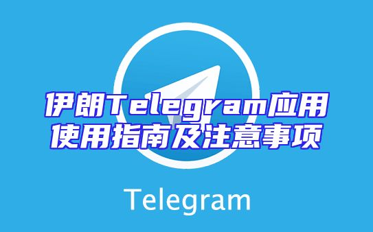 伊朗Telegram应用使用指南及注意事项